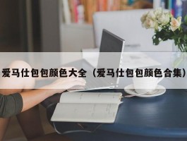 爱马仕包包颜色大全（爱马仕包包颜色合集）