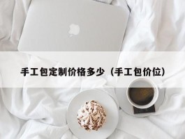 手工包定制价格多少（手工包价位）