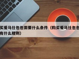 买爱马仕包包需要什么条件（购买爱马仕包包有什么规则）