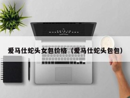 爱马仕蛇头女包价格（爱马仕蛇头包包）