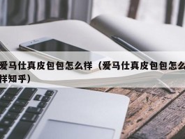 爱马仕真皮包包怎么样（爱马仕真皮包包怎么样知乎）