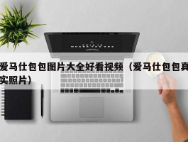 爱马仕包包图片大全好看视频（爱马仕包包真实照片）