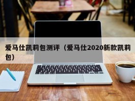爱马仕凯莉包测评（爱马仕2020新款凯莉包）