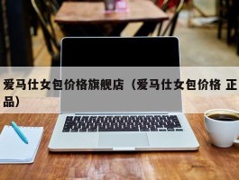 爱马仕女包价格旗舰店（爱马仕女包价格 正品）