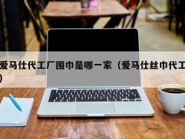 爱马仕代工厂围巾是哪一家（爱马仕丝巾代工）