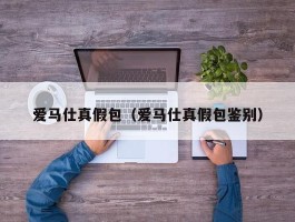 爱马仕真假包（爱马仕真假包鉴别）