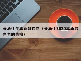 爱马仕今年新款包包（爱马仕2020年新款包包的价格）