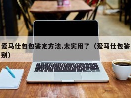 爱马仕包包鉴定方法,太实用了（爱马仕包鉴别）