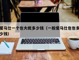 爱马仕一个包大概多少钱（一般爱马仕包包多少钱）