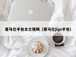 爱马仕手包女士视频（爱马仕jige手包）