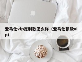 爱马仕vip定制款怎么样（爱马仕顶级vip）