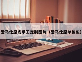 爱马仕原皮手工定制图片（爱马仕原单包包）