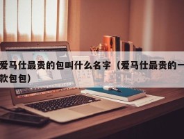 爱马仕最贵的包叫什么名字（爱马仕最贵的一款包包）