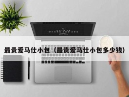 最贵爱马仕小包（最贵爱马仕小包多少钱）