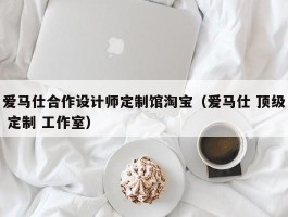 爱马仕合作设计师定制馆淘宝（爱马仕 顶级 定制 工作室）