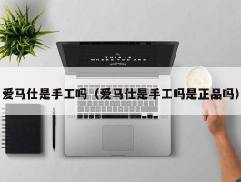 爱马仕是手工吗（爱马仕是手工吗是正品吗）