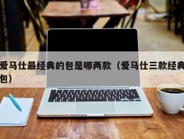 爱马仕最经典的包是哪两款（爱马仕三款经典包）