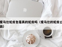 爱马仕蛇皮包是真的蛇皮吗（爱马仕的蛇皮口袋）