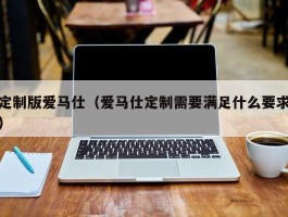 定制版爱马仕（爱马仕定制需要满足什么要求）