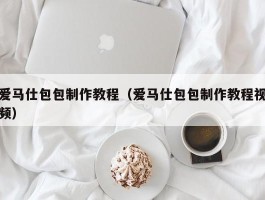 爱马仕包包制作教程（爱马仕包包制作教程视频）