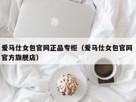 爱马仕女包官网正品专柜（爱马仕女包官网 官方旗舰店）