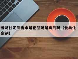爱马仕定制香水是正品吗是真的吗（爱马仕 定制）