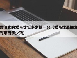 最便宜的爱马仕包多少钱一只（爱马仕最便宜的东西多少钱）