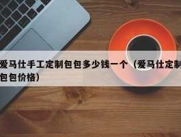 爱马仕手工定制包包多少钱一个（爱马仕定制包包价格）