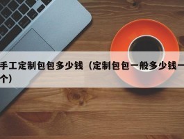 手工定制包包多少钱（定制包包一般多少钱一个）