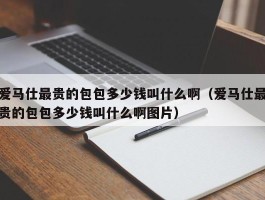 爱马仕最贵的包包多少钱叫什么啊（爱马仕最贵的包包多少钱叫什么啊图片）