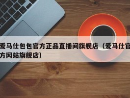爱马仕包包官方正品直播间旗舰店（爱马仕官方网站旗舰店）