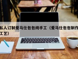 私人订制爱马仕包包纯手工（爱马仕包包制作工艺）