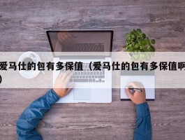 爱马仕的包有多保值（爱马仕的包有多保值啊）