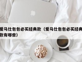 爱马仕包包必买经典款（爱马仕包包必买经典款有哪些）