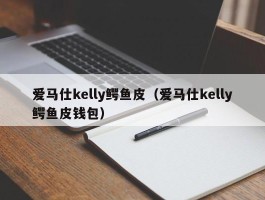 爱马仕kelly鳄鱼皮（爱马仕kelly鳄鱼皮钱包）