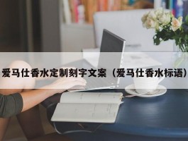 爱马仕香水定制刻字文案（爱马仕香水标语）