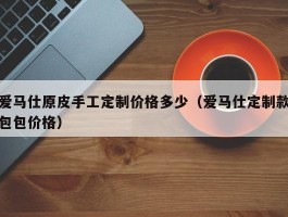 爱马仕原皮手工定制价格多少（爱马仕定制款包包价格）