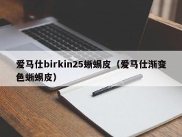 爱马仕birkin25蜥蜴皮（爱马仕渐变色蜥蜴皮）