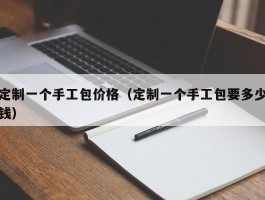 定制一个手工包价格（定制一个手工包要多少钱）