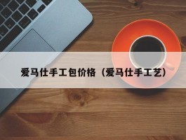 爱马仕手工包价格（爱马仕手工艺）