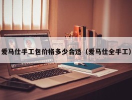 爱马仕手工包价格多少合适（爱马仕全手工）