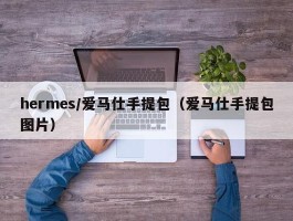 hermes/爱马仕手提包（爱马仕手提包图片）