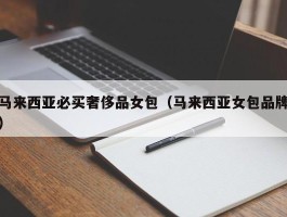 马来西亚必买奢侈品女包（马来西亚女包品牌）