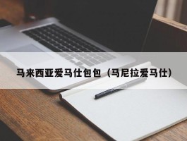 马来西亚爱马仕包包（马尼拉爱马仕）