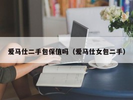 爱马仕二手包保值吗（爱马仕女包二手）