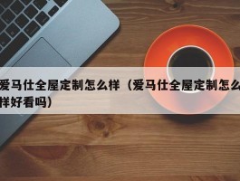 爱马仕全屋定制怎么样（爱马仕全屋定制怎么样好看吗）