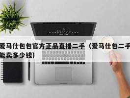 爱马仕包包官方正品直播二手（爱马仕包二手能卖多少钱）
