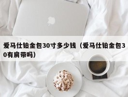 爱马仕铂金包30寸多少钱（爱马仕铂金包30有肩带吗）