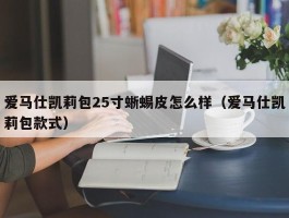 爱马仕凯莉包25寸蜥蜴皮怎么样（爱马仕凯莉包款式）