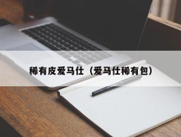 稀有皮爱马仕（爱马仕稀有包）